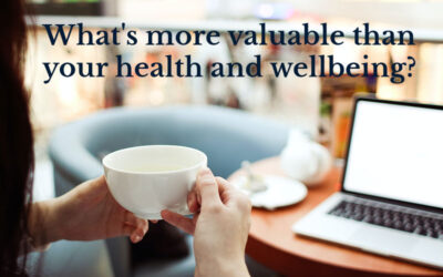What’s more valuable than your health and wellbeing?